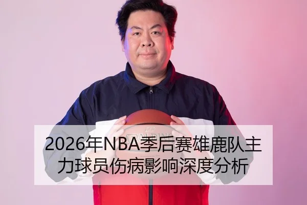 2026年NBA季后赛雄鹿队主力球员伤病影响深度分析
