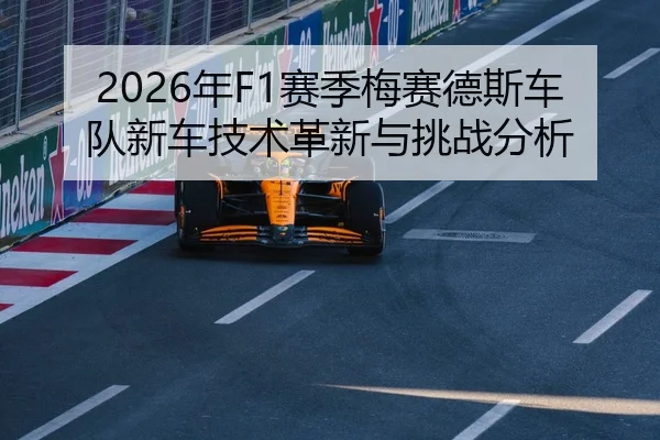 2026年F1赛季梅赛德斯车队新车技术革新与挑战分析