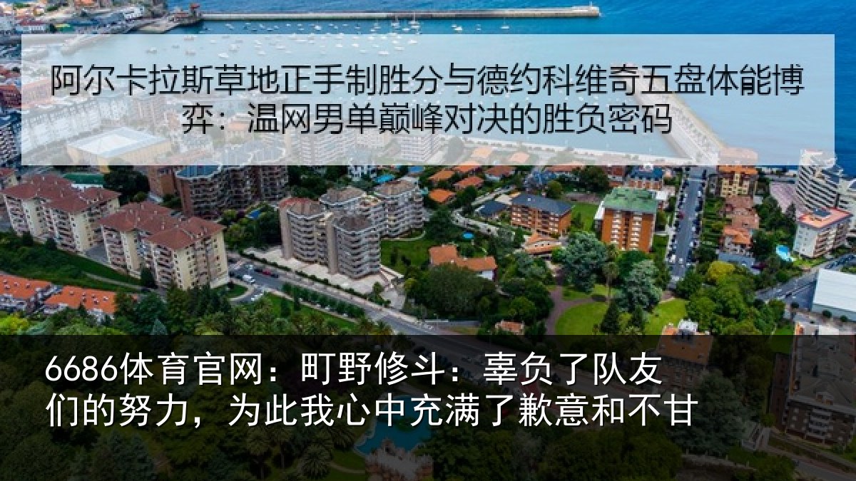 6686体育官网:町野相关情况的努相关情况了歉意和不甘