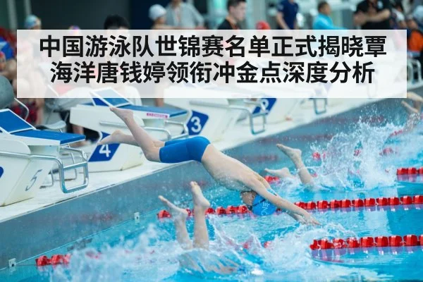 中国游泳队世锦赛名单正式揭晓覃海洋唐钱婷领衔冲金点深度分析